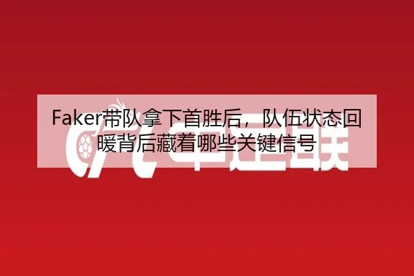 Faker带队拿下首胜后，队伍状态回暖背后藏着哪些关键信号